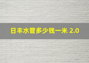 日丰水管多少钱一米 2.0